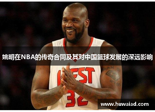 姚明在NBA的传奇合同及其对中国篮球发展的深远影响