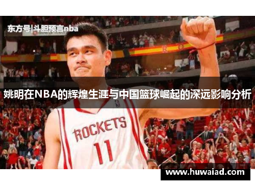 姚明在NBA的辉煌生涯与中国篮球崛起的深远影响分析