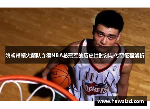 姚明带领火箭队夺得NBA总冠军的历史性时刻与传奇征程解析