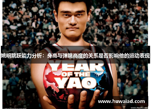 姚明跳跃能力分析：身高与弹跳高度的关系是否影响他的运动表现