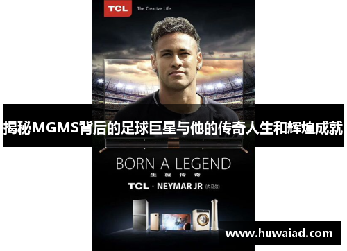 揭秘MGMS背后的足球巨星与他的传奇人生和辉煌成就