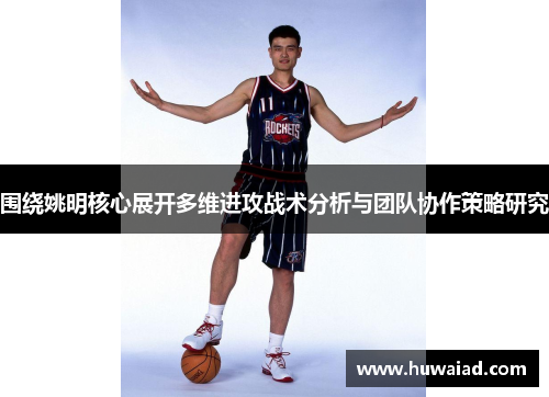 围绕姚明核心展开多维进攻战术分析与团队协作策略研究