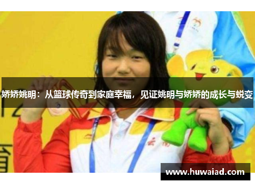 娇娇姚明：从篮球传奇到家庭幸福，见证姚明与娇娇的成长与蜕变
