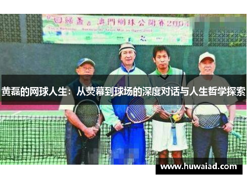 黄磊的网球人生：从荧幕到球场的深度对话与人生哲学探索