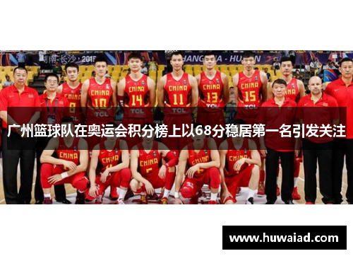 广州篮球队在奥运会积分榜上以68分稳居第一名引发关注