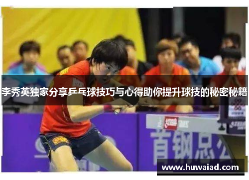 李秀英独家分享乒乓球技巧与心得助你提升球技的秘密秘籍