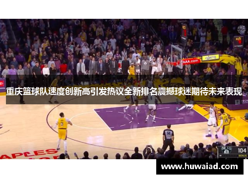重庆篮球队速度创新高引发热议全新排名震撼球迷期待未来表现