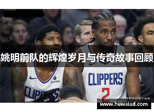 姚明前队的辉煌岁月与传奇故事回顾