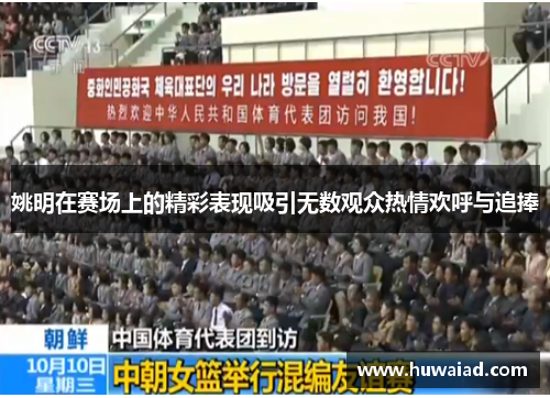 姚明在赛场上的精彩表现吸引无数观众热情欢呼与追捧