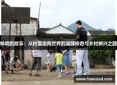 姚明的故事：从村里走向世界的篮球传奇与乡村振兴之路