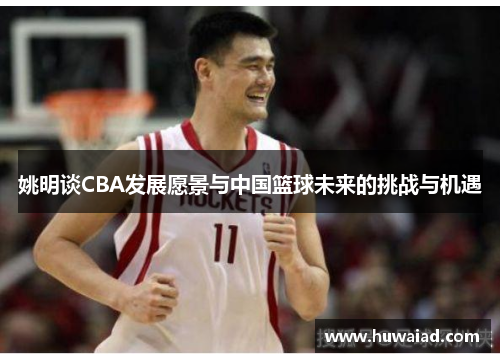 姚明谈CBA发展愿景与中国篮球未来的挑战与机遇