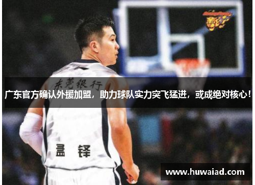 广东官方确认外援加盟，助力球队实力突飞猛进，或成绝对核心！