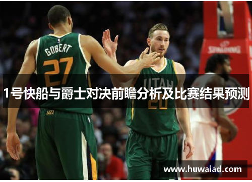 1号快船与爵士对决前瞻分析及比赛结果预测