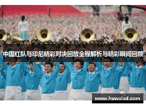 中国红队与印尼精彩对决回放全程解析与精彩瞬间回顾