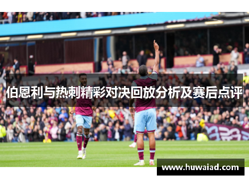 伯恩利与热刺精彩对决回放分析及赛后点评