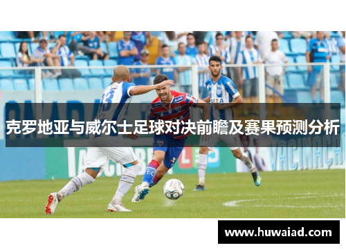 克罗地亚与威尔士足球对决前瞻及赛果预测分析