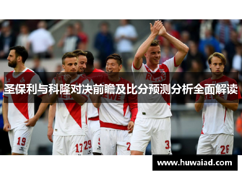 圣保利与科隆对决前瞻及比分预测分析全面解读