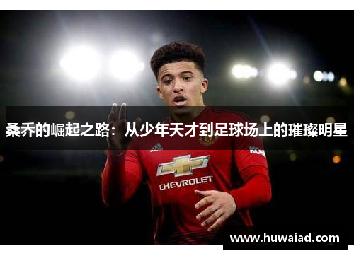 桑乔的崛起之路：从少年天才到足球场上的璀璨明星