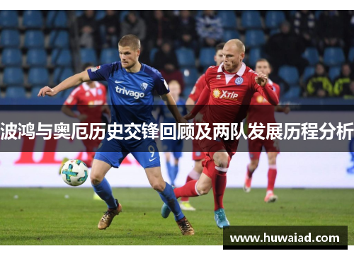 波鸿与奥厄历史交锋回顾及两队发展历程分析