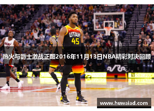 热火与爵士激战正酣2016年11月13日NBA精彩对决回顾